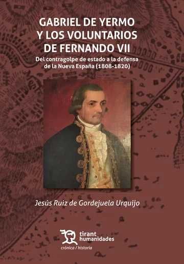 ''Gabriel de Yermo y los Voluntarios de Fernando VII. Del contragolpe de estado a la defensa de la Nueva España (1808-1820)''
